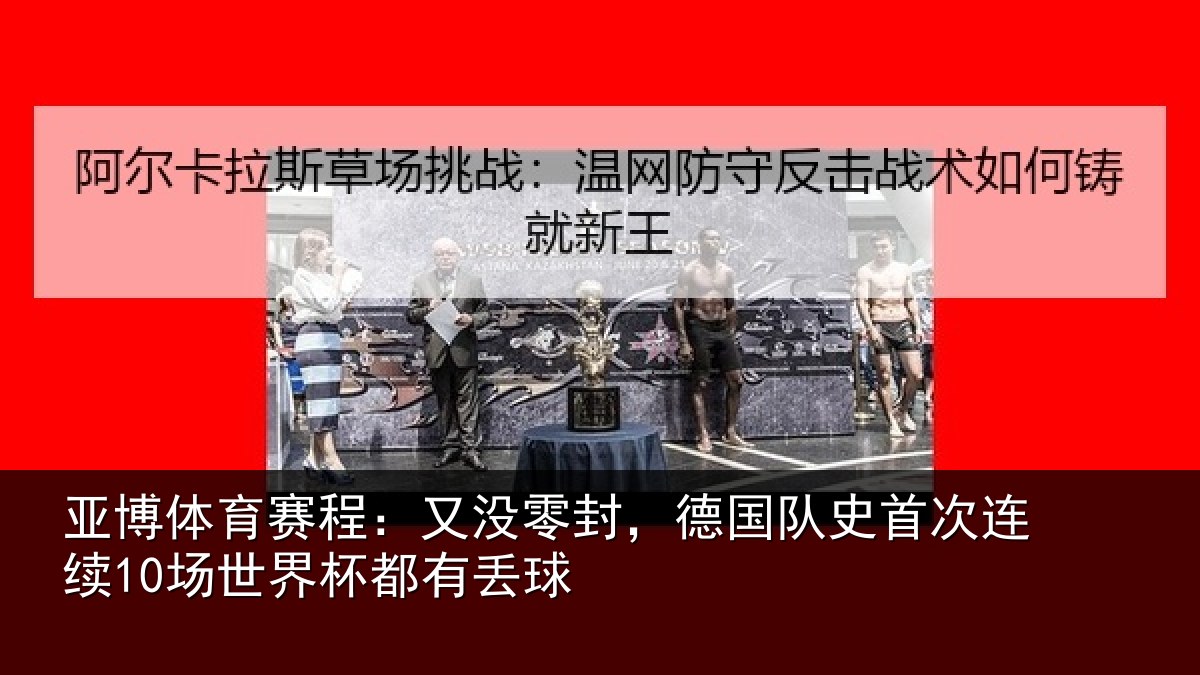 亚博体育赛程:又没零封,德国队史首次连续10场世界杯都有丢球