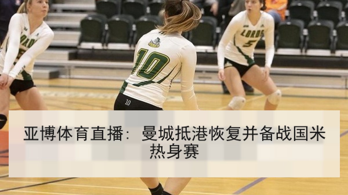 亚博体育直播: 曼城抵港恢复并备战国米热身赛 亚博体育直播: 曼城抵港恢复并备战国米热身赛