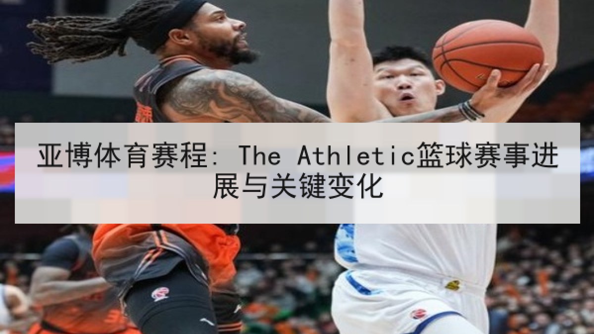 亚博体育赛程: The Athletic篮球赛事进展与关键变化 亚博体育赛程: The Athletic篮球赛事进展与关键变化