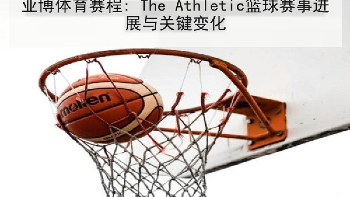 亚博体育赛程: The Athletic篮球赛事进展与关键变化 亚博体育赛程: The Athletic篮球赛事进展与关键变化