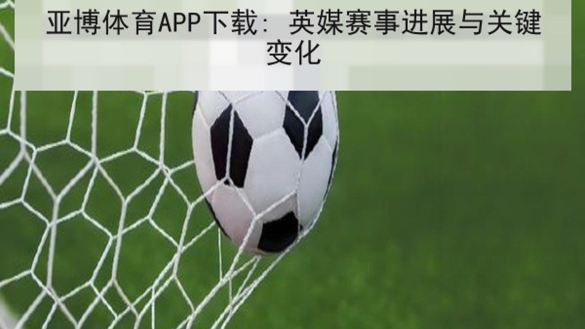 亚博体育APP下载: 英媒赛事进展与关键变化