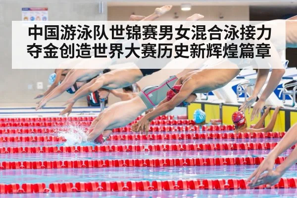 中国游泳队世锦赛男女混合泳接力夺金创造世界大赛历史新辉煌篇章