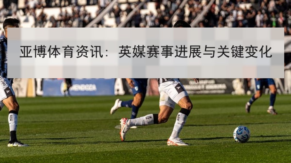 亚博体育资讯: 英媒赛事进展与关键变化