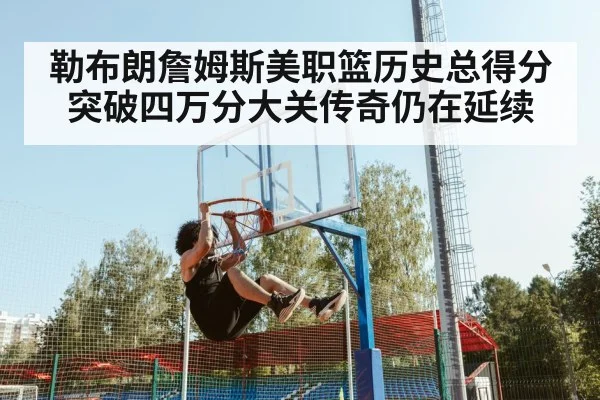 勒布朗詹姆斯美职篮历史总得分突破四万分大关传奇仍在延续