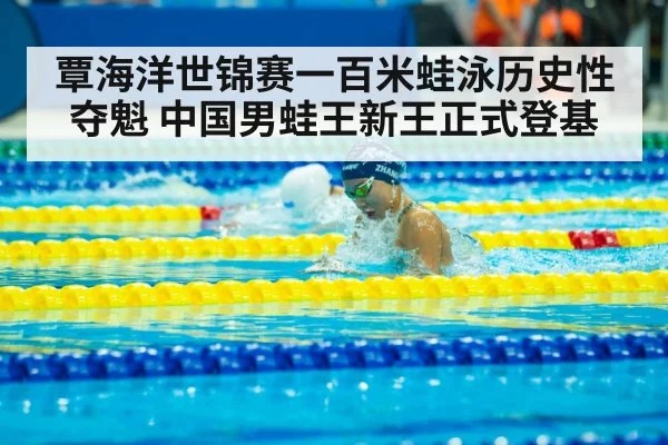 覃海洋世锦赛一百米蛙泳历史性夺魁 中国男蛙王新王正式登基