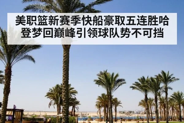 美职篮新赛季快船豪取五连胜哈登梦回巅峰引领球队势不可挡