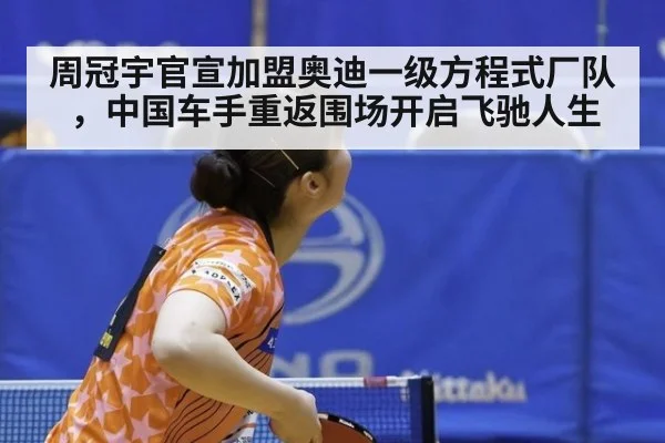 周冠宇官宣加盟奥迪一级方程式厂队，中国车手重返围场开启飞驰人生